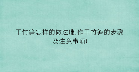 “干竹笋怎样的做法(制作干竹笋的步骤及注意事项)