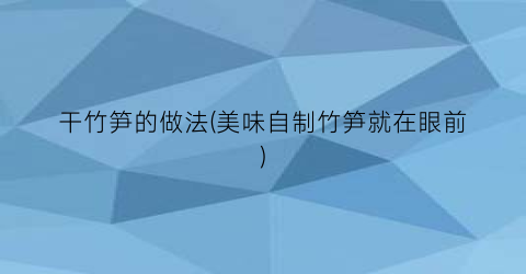 “干竹笋的做法(美味自制竹笋就在眼前)