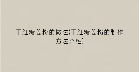 干红糖姜粉的做法(干红糖姜粉的制作方法介绍)