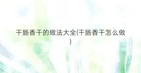 干肠香干的做法大全(干肠香干怎么做)