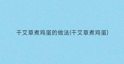 干艾草煮鸡蛋的做法(干艾草煮鸡蛋)