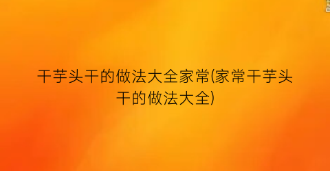 干芋头干的做法大全家常(家常干芋头干的做法大全)