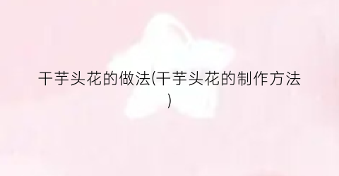 干芋头花的做法(干芋头花的制作方法)