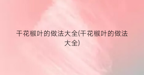 干花椒叶的做法大全(干花椒叶的做法大全)