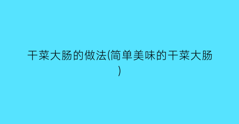 干菜大肠的做法(简单美味的干菜大肠)
