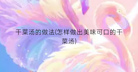 干菜汤的做法(怎样做出美味可口的干菜汤)