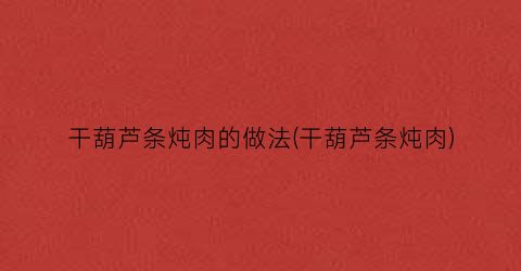 干葫芦条炖肉的做法(干葫芦条炖肉)