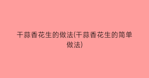 干蒜香花生的做法(干蒜香花生的简单做法)