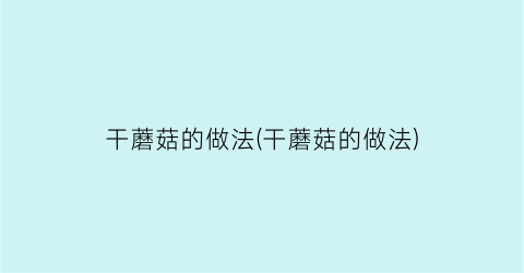 “干蘑菇的做法(干蘑菇的做法)