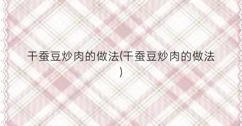 干蚕豆炒肉的做法(干蚕豆炒肉的做法)