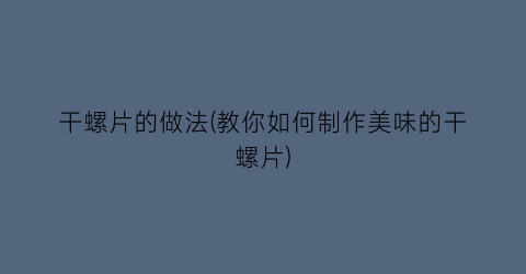 干螺片的做法(教你如何制作美味的干螺片)