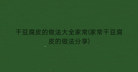 “干豆腐皮的做法大全家常(家常干豆腐皮的做法分享)