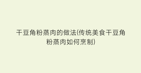 干豆角粉蒸肉的做法(传统美食干豆角粉蒸肉如何烹制)