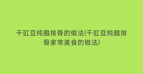 “干豇豆炖腊排骨的做法(干豇豆炖腊排骨家常美食的做法)