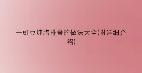 干豇豆炖腊排骨的做法大全(附详细介绍)