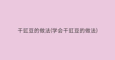 干豇豆的做法(学会干豇豆的做法)