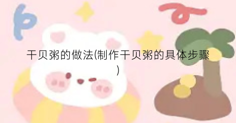 干贝粥的做法(制作干贝粥的具体步骤)