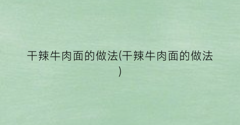 “干辣牛肉面的做法(干辣牛肉面的做法)