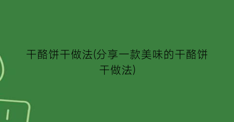 干酪饼干做法(分享一款美味的干酪饼干做法)