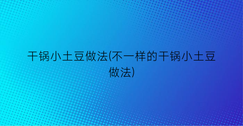 “干锅小土豆做法(不一样的干锅小土豆做法)