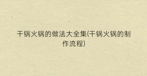 “干锅火锅的做法大全集(干锅火锅的制作流程)