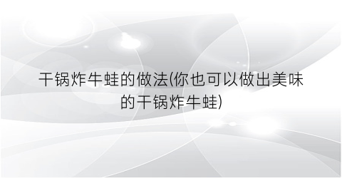 干锅炸牛蛙的做法(你也可以做出美味的干锅炸牛蛙)