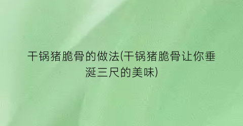 “干锅猪脆骨的做法(干锅猪脆骨让你垂涎三尺的美味)