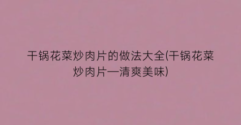 干锅花菜炒肉片的做法大全(干锅花菜炒肉片—清爽美味)