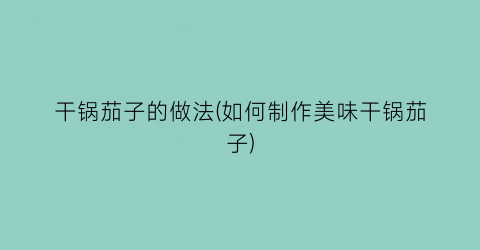 干锅茄子的做法(如何制作美味干锅茄子)