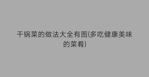 干锅菜的做法大全有图(多吃健康美味的菜肴)