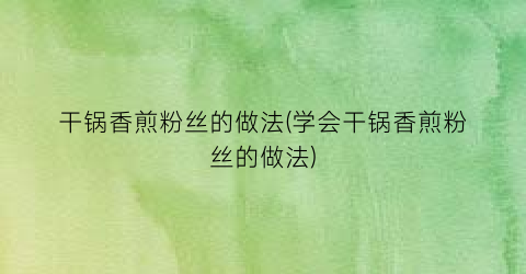干锅香煎粉丝的做法(学会干锅香煎粉丝的做法)