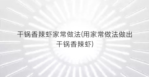 “干锅香辣虾家常做法(用家常做法做出干锅香辣虾)