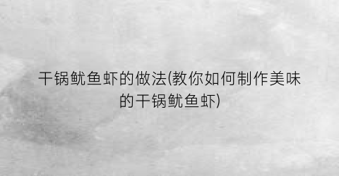 干锅鱿鱼虾的做法(教你如何制作美味的干锅鱿鱼虾)