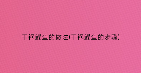 “干锅鲽鱼的做法(干锅鲽鱼的步骤)