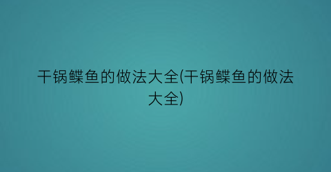 干锅鲽鱼的做法大全(干锅鲽鱼的做法大全)