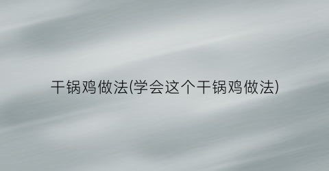 “干锅鸡做法(学会这个干锅鸡做法)