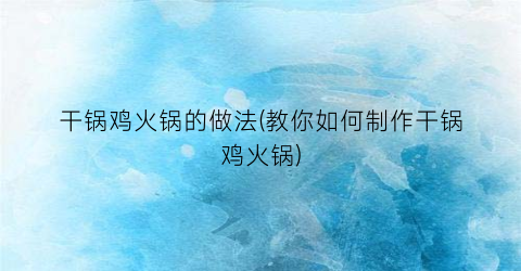 干锅鸡火锅的做法(教你如何制作干锅鸡火锅)