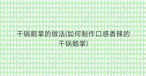 干锅鹅掌的做法(如何制作口感香辣的干锅鹅掌)
