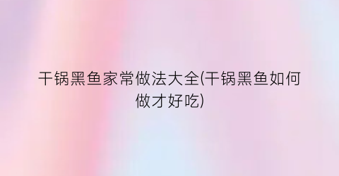 干锅黑鱼家常做法大全(干锅黑鱼如何做才好吃)