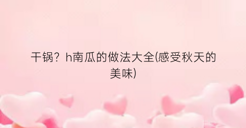 干锅？h南瓜的做法大全(感受秋天的美味)
