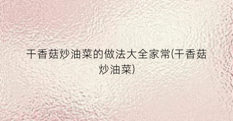 干香菇炒油菜的做法大全家常(干香菇炒油菜)