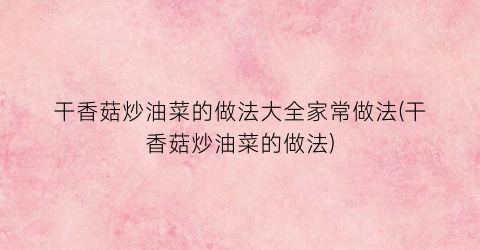 干香菇炒油菜的做法大全家常做法(干香菇炒油菜的做法)