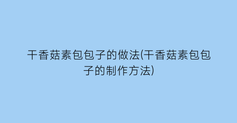 干香菇素包包子的做法(干香菇素包包子的制作方法)