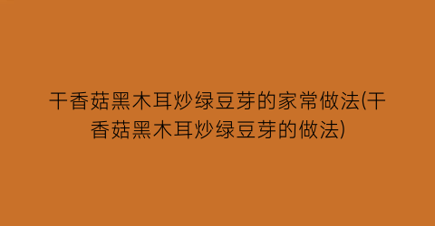 干香菇黑木耳炒绿豆芽的家常做法(干香菇黑木耳炒绿豆芽的做法)