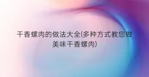 干香螺肉的做法大全(多种方式教您做美味干香螺肉)
