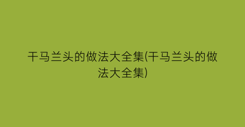 “干马兰头的做法大全集(干马兰头的做法大全集)