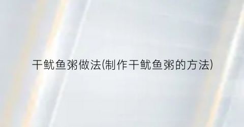 干鱿鱼粥做法(制作干鱿鱼粥的方法)