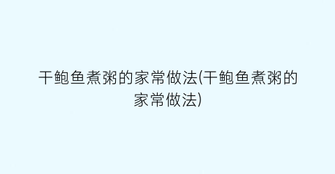 “干鲍鱼煮粥的家常做法(干鲍鱼煮粥的家常做法)