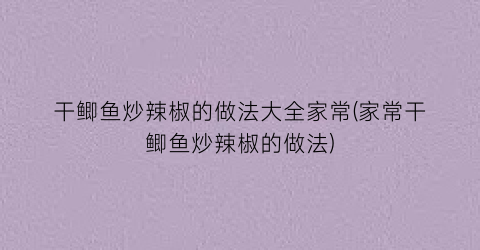 干鲫鱼炒辣椒的做法大全家常(家常干鲫鱼炒辣椒的做法)