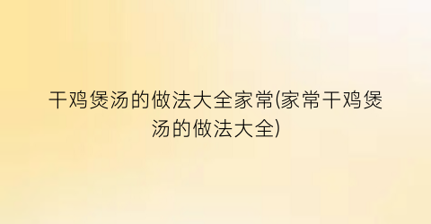 干鸡煲汤的做法大全家常(家常干鸡煲汤的做法大全)
